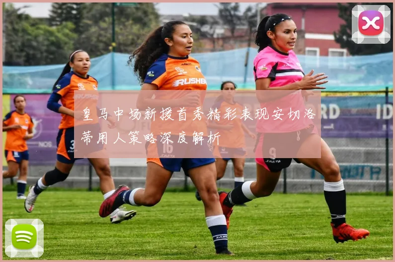 皇马中场新援首秀精彩表现安切洛蒂用人策略深度解析