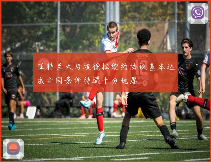 亚特兰大与埃德松续约协议基本达成合同条件待遇十分优厚