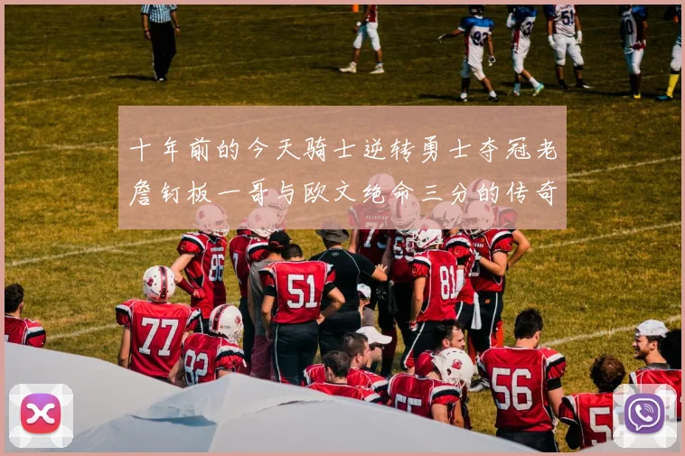 十年前的今天骑士逆转勇士夺冠老詹钉板一哥与欧文绝命三分的传奇时刻
