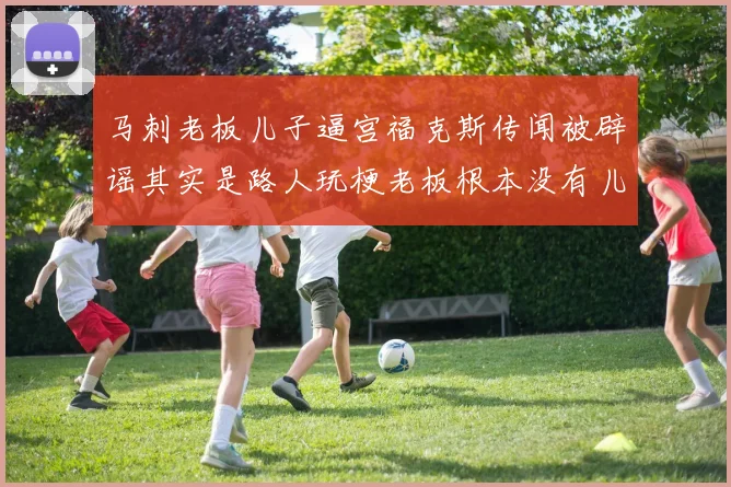 马刺老板儿子逼宫福克斯传闻被辟谣其实是路人玩梗老板根本没有儿子
