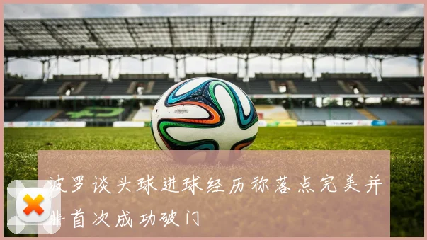 波罗谈头球进球经历称落点完美并非首次成功破门