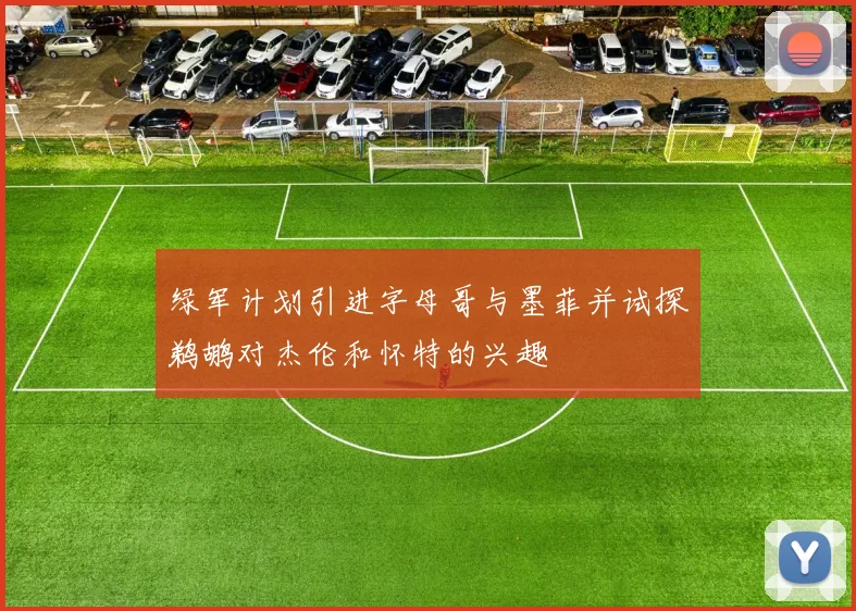 绿军计划引进字母哥与墨菲并试探鹈鹕对杰伦和怀特的兴趣